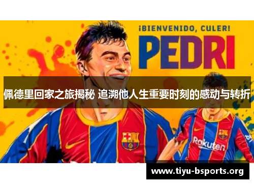 佩德里回家之旅揭秘 追溯他人生重要时刻的感动与转折