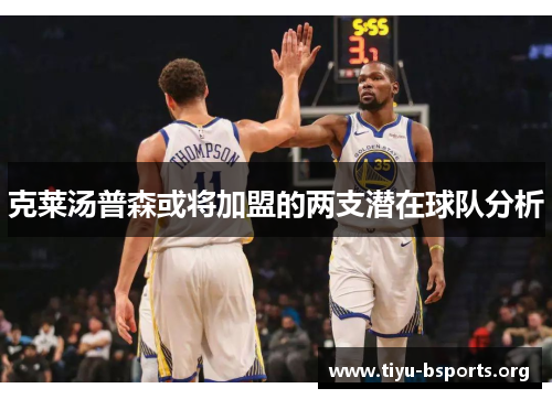 克莱汤普森或将加盟的两支潜在球队分析 克莱汤普森或将加盟的两支潜在球队分析