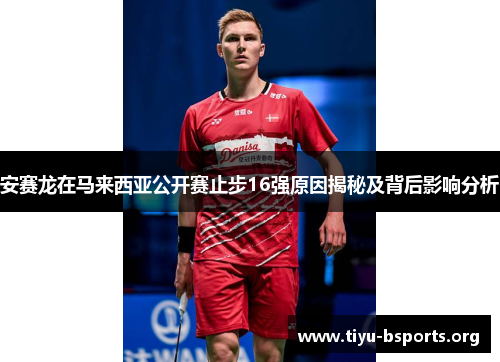 安赛龙在马来西亚公开赛止步16强原因揭秘及背后影响分析