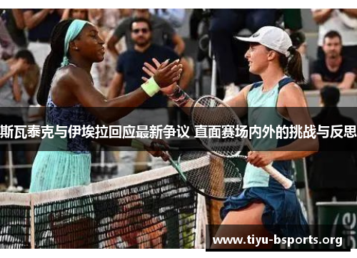 斯瓦泰克与伊埃拉回应最新争议 直面赛场内外的挑战与反思 斯瓦泰克与伊埃拉回应最新争议 直面赛场内外的挑战与反思