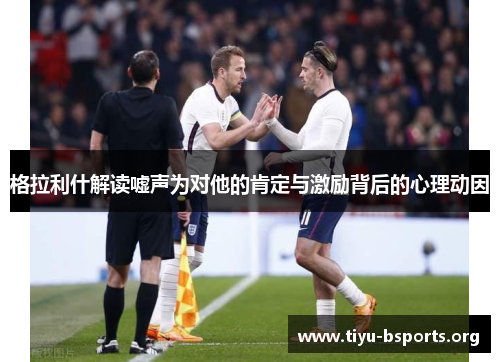 格拉利什解读嘘声为对他的肯定与激励背后的心理动因