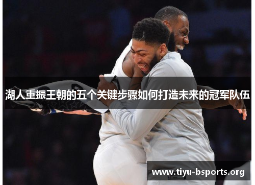 湖人重振王朝的五个关键步骤如何打造未来的冠军队伍 湖人重振王朝的五个关键步骤如何打造未来的冠军队伍