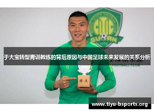 于大宝转型青训教练的背后原因与中国足球未来发展的关系分析