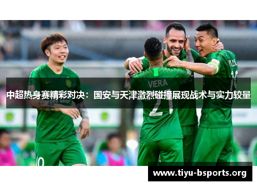 中超热身赛精彩对决：国安与天津激烈碰撞展现战术与实力较量