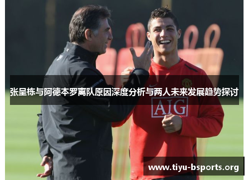 张呈栋与阿德本罗离队原因深度分析与两人未来发展趋势探讨 张呈栋与阿德本罗离队原因深度分析与两人未来发展趋势探讨