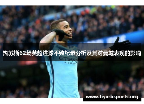热苏斯62场英超进球不败纪录分析及其对曼城表现的影响