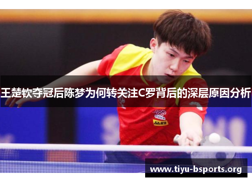 王楚钦夺冠后陈梦为何转关注C罗背后的深层原因分析