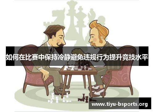 如何在比赛中保持冷静避免违规行为提升竞技水平