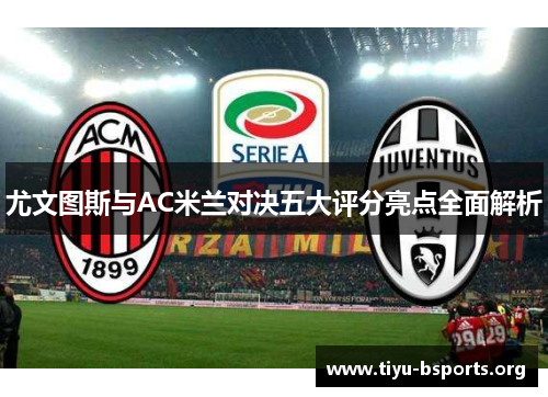尤文图斯与AC米兰对决五大评分亮点全面解析 尤文图斯与AC米兰对决五大评分亮点全面解析