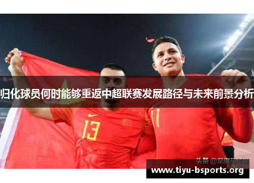 归化球员何时能够重返中超联赛发展路径与未来前景分析