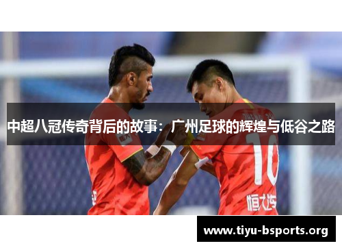 中超八冠传奇背后的故事：广州足球的辉煌与低谷之路
