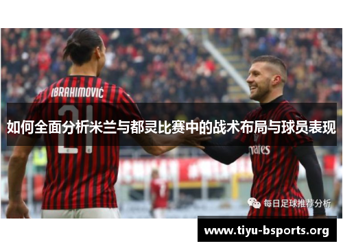 如何全面分析米兰与都灵比赛中的战术布局与球员表现 如何全面分析米兰与都灵比赛中的战术布局与球员表现
