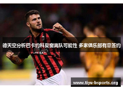 德天空分析巴卡约科夏窗离队可能性 多家俱乐部有意签约