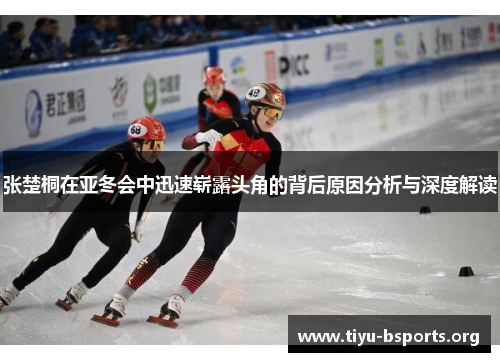 张楚桐在亚冬会中迅速崭露头角的背后原因分析与深度解读 张楚桐在亚冬会中迅速崭露头角的背后原因分析与深度解读