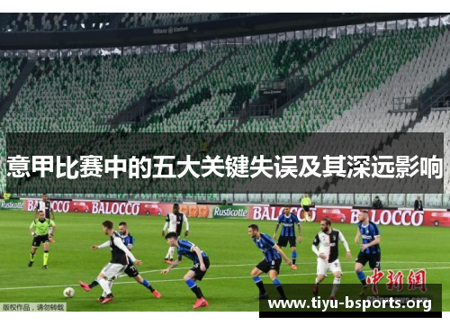 意甲比赛中的五大关键失误及其深远影响 意甲比赛中的五大关键失误及其深远影响
