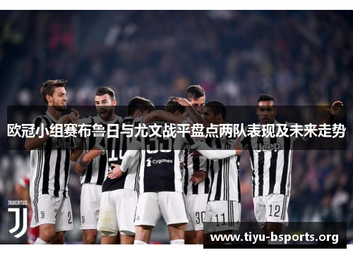 欧冠小组赛布鲁日与尤文战平盘点两队表现及未来走势 欧冠小组赛布鲁日与尤文战平盘点两队表现及未来走势