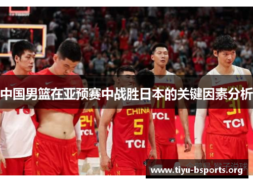 中国男篮在亚预赛中战胜日本的关键因素分析 中国男篮在亚预赛中战胜日本的关键因素分析