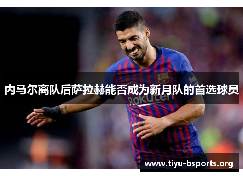 内马尔离队后萨拉赫能否成为新月队的首选球员