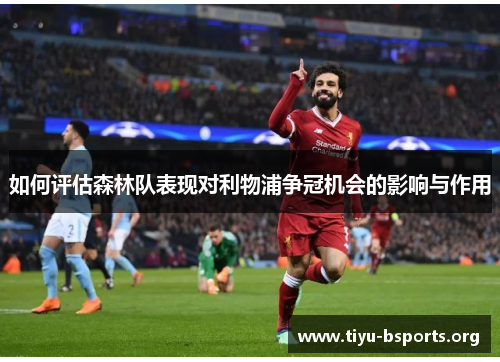 如何评估森林队表现对利物浦争冠机会的影响与作用 如何评估森林队表现对利物浦争冠机会的影响与作用