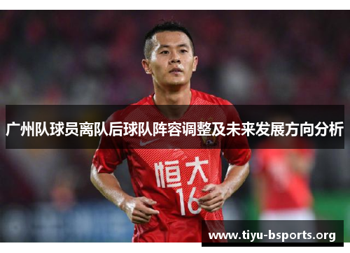 广州队球员离队后球队阵容调整及未来发展方向分析 广州队球员离队后球队阵容调整及未来发展方向分析