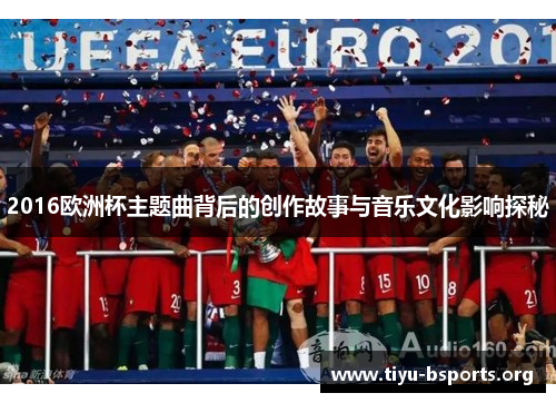2016欧洲杯主题曲背后的创作故事与音乐文化影响探秘