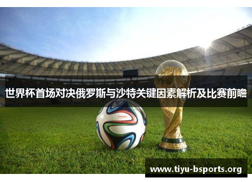 世界杯首场对决俄罗斯与沙特关键因素解析及比赛前瞻 世界杯首场对决俄罗斯与沙特关键因素解析及比赛前瞻