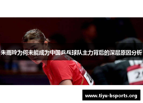 朱雨玲为何未能成为中国乒乓球队主力背后的深层原因分析