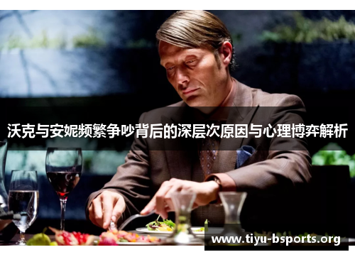 沃克与安妮频繁争吵背后的深层次原因与心理博弈解析 沃克与安妮频繁争吵背后的深层次原因与心理博弈解析