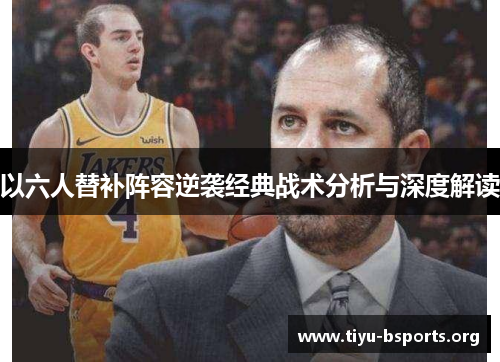 以六人替补阵容逆袭经典战术分析与深度解读