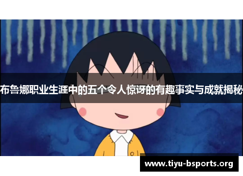 布鲁娜职业生涯中的五个令人惊讶的有趣事实与成就揭秘 布鲁娜职业生涯中的五个令人惊讶的有趣事实与成就揭秘