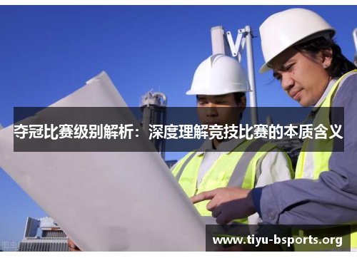 夺冠比赛级别解析：深度理解竞技比赛的本质含义