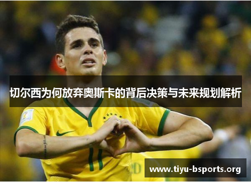 切尔西为何放弃奥斯卡的背后决策与未来规划解析 切尔西为何放弃奥斯卡的背后决策与未来规划解析