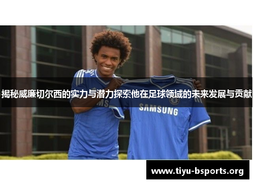 揭秘威廉切尔西的实力与潜力探索他在足球领域的未来发展与贡献 揭秘威廉切尔西的实力与潜力探索他在足球领域的未来发展与贡献