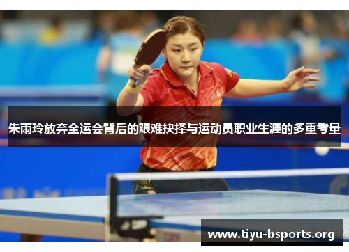 朱雨玲放弃全运会背后的艰难抉择与运动员职业生涯的多重考量