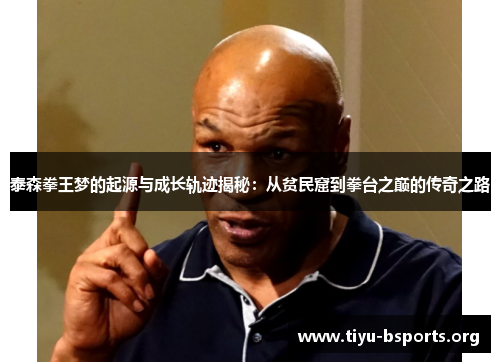泰森拳王梦的起源与成长轨迹揭秘:从贫民窟到拳台之巅的传奇之路 泰森拳王梦的起源与成长轨迹揭秘:从贫民窟到拳台之巅的传奇之路