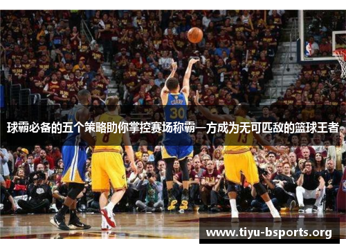 球霸必备的五个策略助你掌控赛场称霸一方成为无可匹敌的篮球王者
