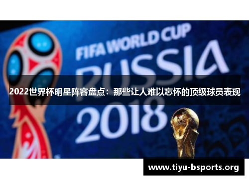 2022世界杯明星阵容盘点:那些让人难以忘怀的顶级球员表现 2022世界杯明星阵容盘点:那些让人难以忘怀的顶级球员表现