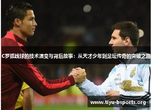 C罗弧线球的技术演变与背后故事:从天才少年到足坛传奇的突破之路 C罗弧线球的技术演变与背后故事:从天才少年到足坛传奇的突破之路