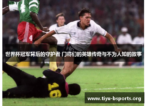 世界杯冠军背后的守护者 门将们的英雄传奇与不为人知的故事 世界杯冠军背后的守护者 门将们的英雄传奇与不为人知的故事