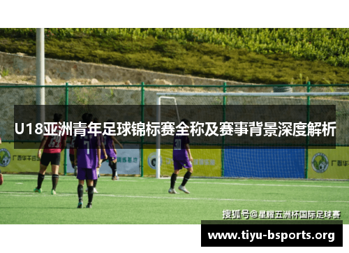 U18亚洲青年足球锦标赛全称及赛事背景深度解析
