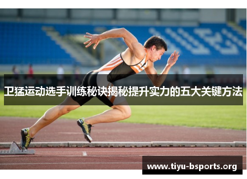 卫猛运动选手训练秘诀揭秘提升实力的五大关键方法 卫猛运动选手训练秘诀揭秘提升实力的五大关键方法