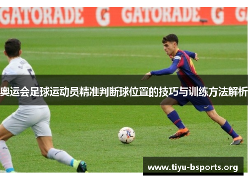 奥运会足球运动员精准判断球位置的技巧与训练方法解析 奥运会足球运动员精准判断球位置的技巧与训练方法解析