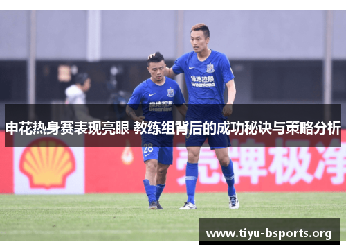 申花热身赛表现亮眼 教练组背后的成功秘诀与策略分析