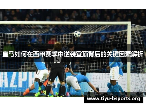 皇马如何在西甲赛季中逆袭登顶背后的关键因素解析