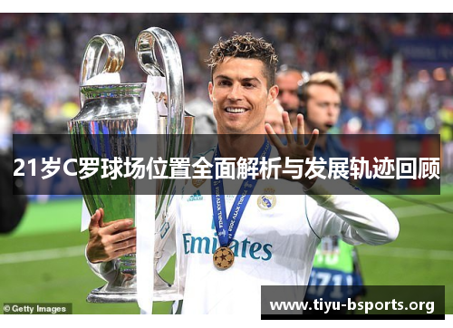 21岁C罗球场位置全面解析与发展轨迹回顾 21岁C罗球场位置全面解析与发展轨迹回顾