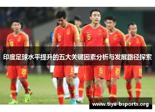 印度足球水平提升的五大关键因素分析与发展路径探索