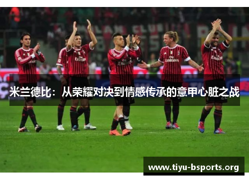 米兰德比：从荣耀对决到情感传承的意甲心脏之战