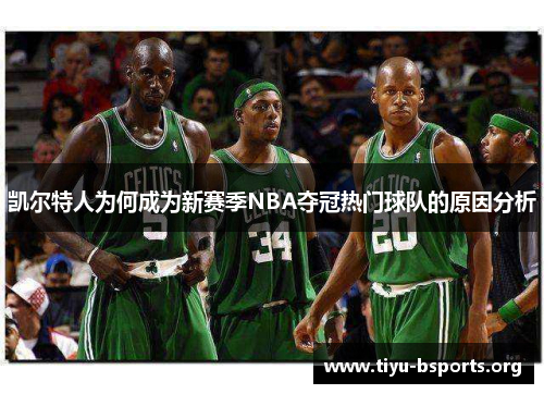 凯尔特人为何成为新赛季NBA夺冠热门球队的原因分析 凯尔特人为何成为新赛季NBA夺冠热门球队的原因分析