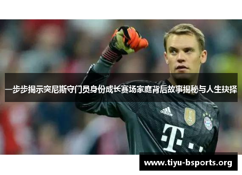 一步步揭示突尼斯守门员身份成长赛场家庭背后故事揭秘与人生抉择