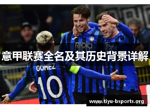 意甲联赛全名及其历史背景详解 意甲联赛全名及其历史背景详解